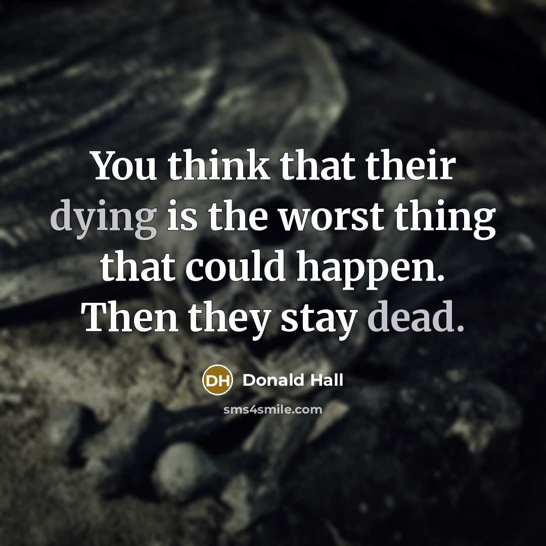 “You think that their dying is the worst thing that could happen. Then they stay dead.” quote by Donald Hall