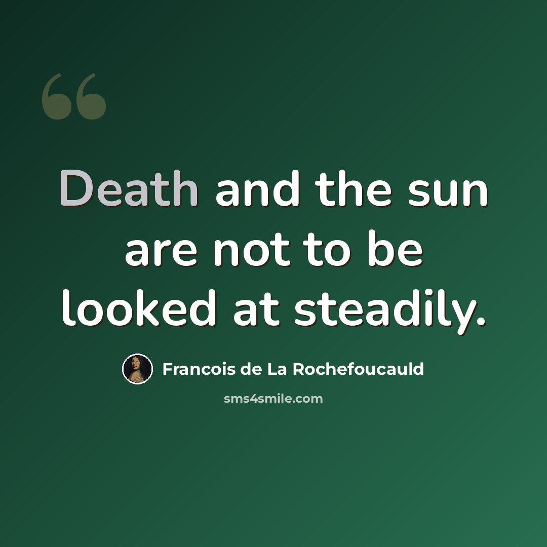 “Death and the sun are not to be looked at steadily.” quote by Francois de La Rochefoucauld