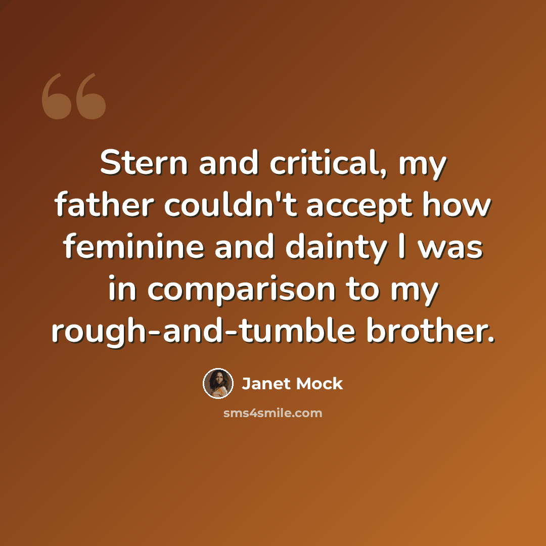 “Stern and critical, my father couldn't accept how feminine and dainty I was in comparison to my rough-and-tumble brother.” quote by Janet Mock