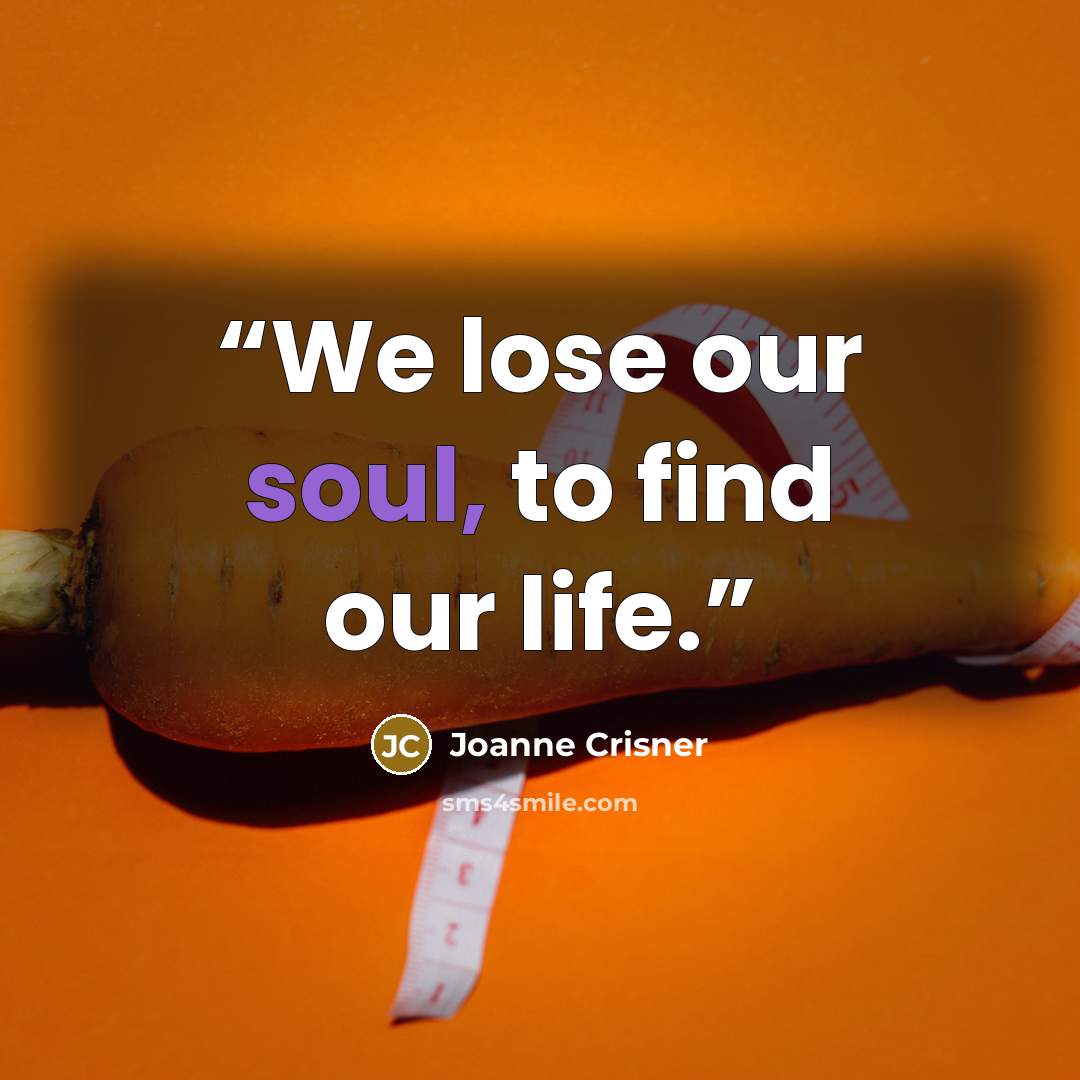 “We lose our soul, to find our life.” quote by Joanne Crisner