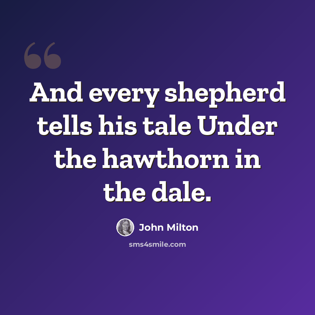 “And every shepherd tells his tale Under the hawthorn in the dale.” quote by John Milton