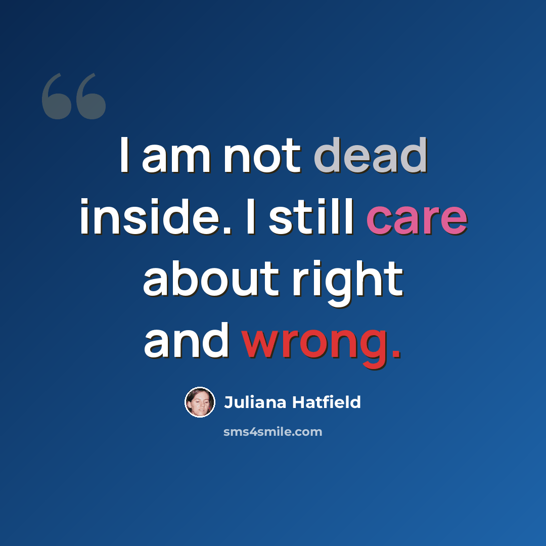 “I am not dead inside. I still care about right and wrong.” quote by Juliana Hatfield