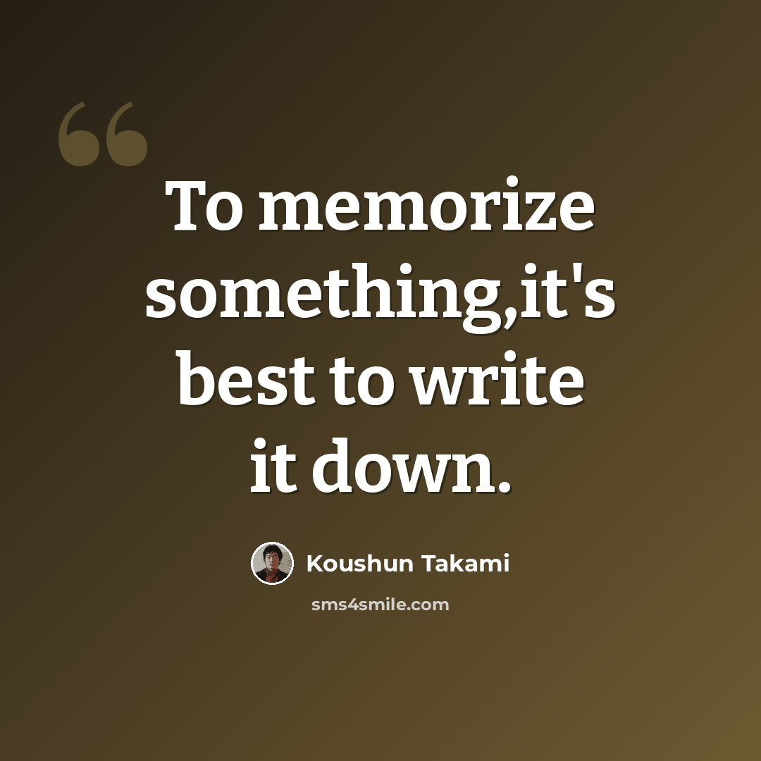 “To memorize something,it's best to write it down.” quote by Koushun Takami