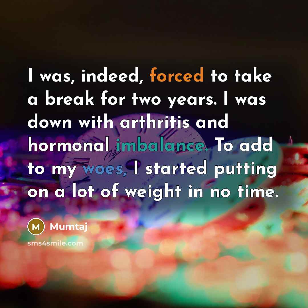 “I was, indeed, forced to take a break for two years. I was down with arthritis and hormonal imbalance. To add to my woes, I started putting on a lot of weight in no time.” quote by Mumtaj