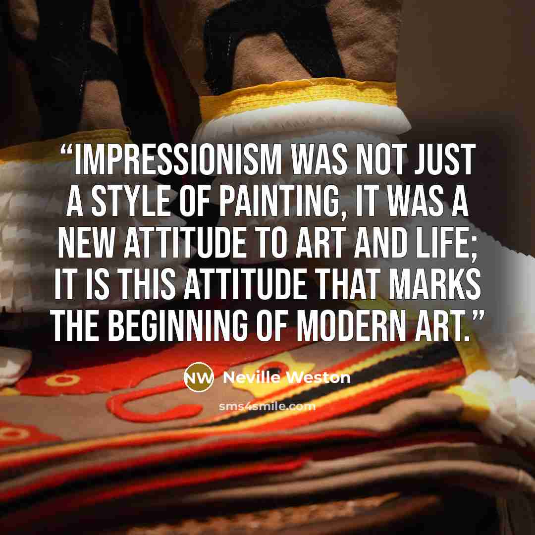“Impressionism was not just a style of painting, it was a new attitude to art and life; it is this attitude that marks the beginning of modern art.” quote by Neville Weston