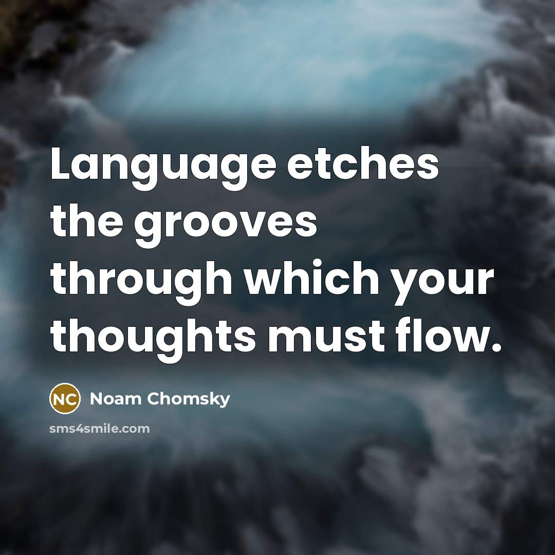 “Language etches the grooves through which your thoughts must flow.” quote by Noam Chomsky