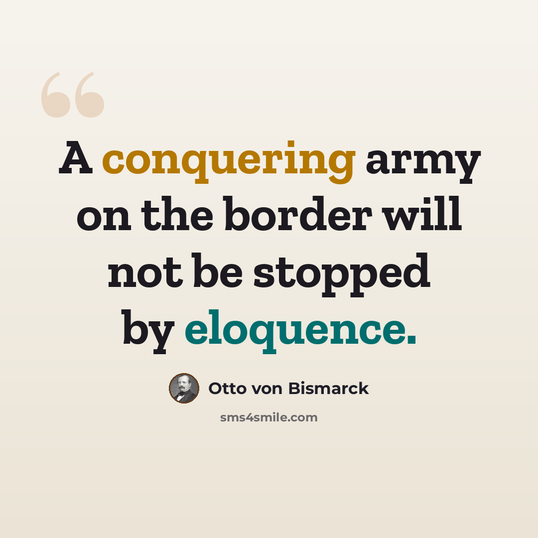 “A conquering army on the border will not be stopped by eloquence.” quote by Otto von Bismarck