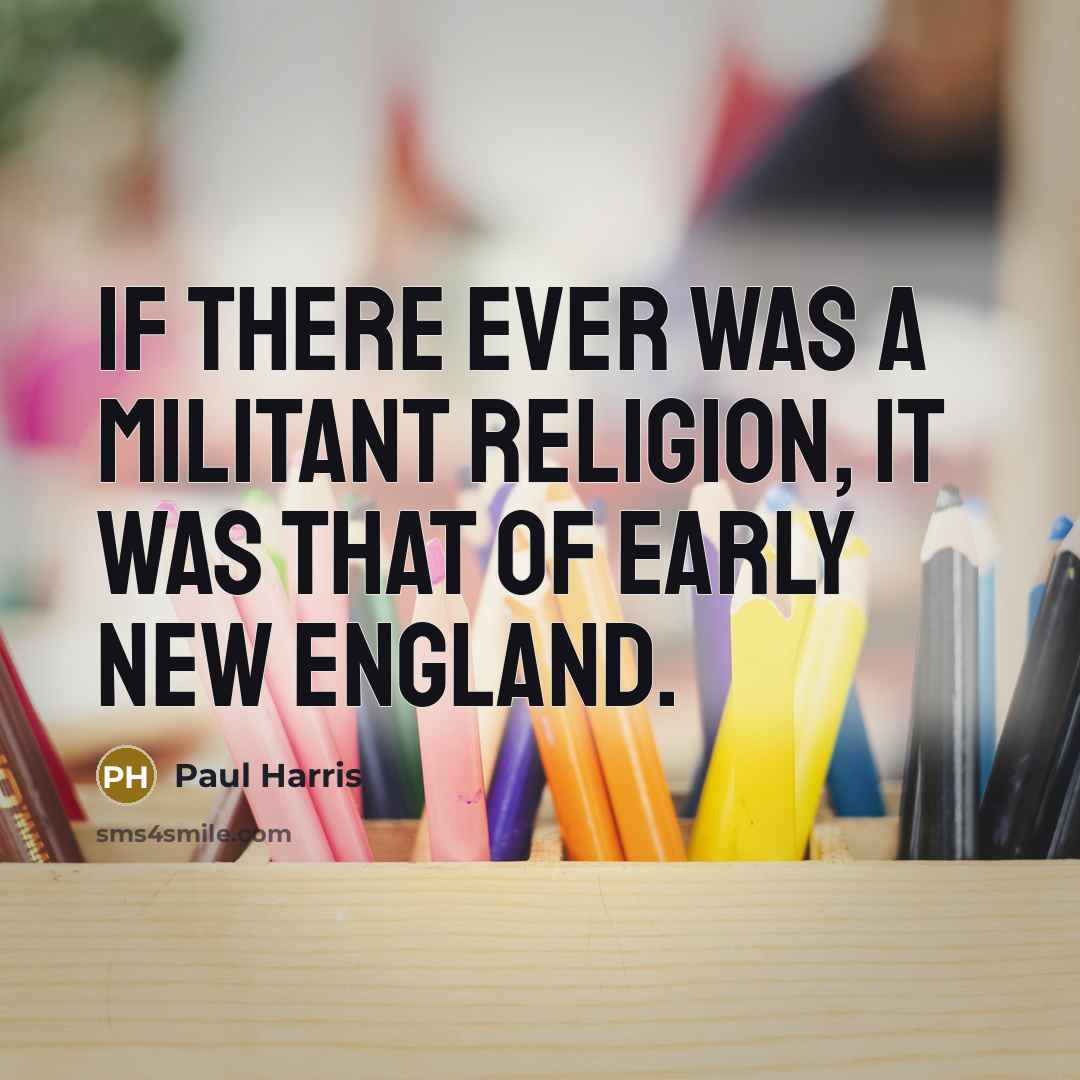 “If there ever was a militant religion, it was that of early New England.” quote by Paul Harris