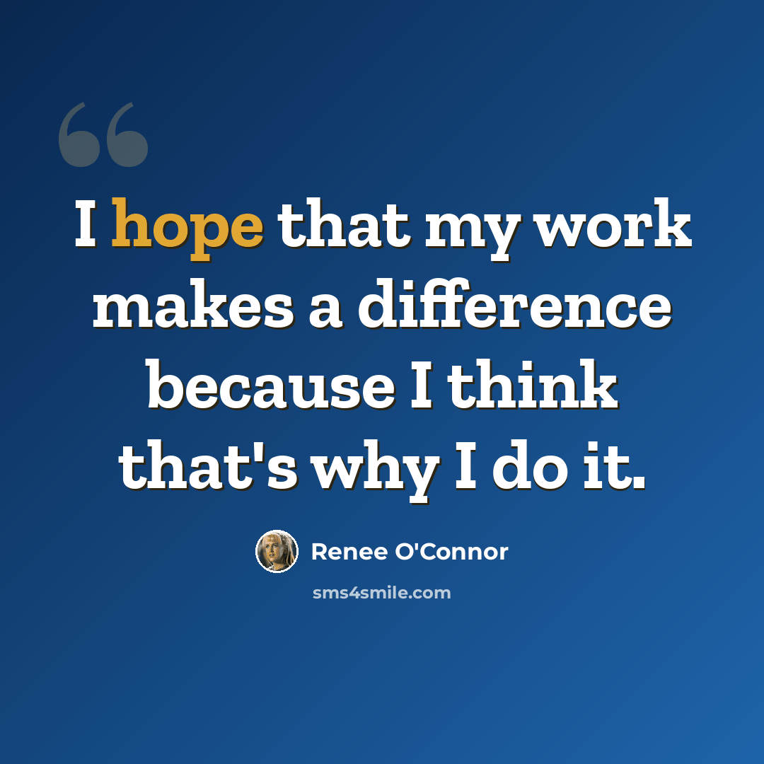“I hope that my work makes a difference because I think that's why I do it.” quote by Renee O'Connor