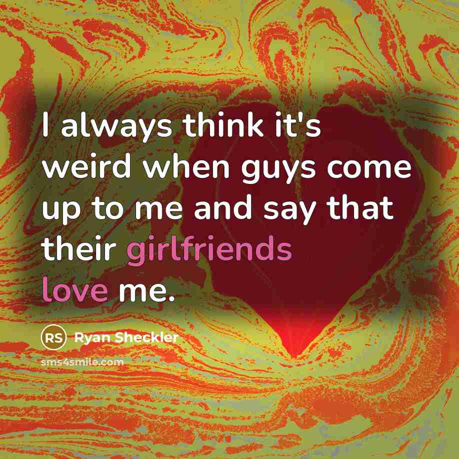 “I always think it's weird when guys come up to me and say that their girlfriends love me.” quote by Ryan Sheckler