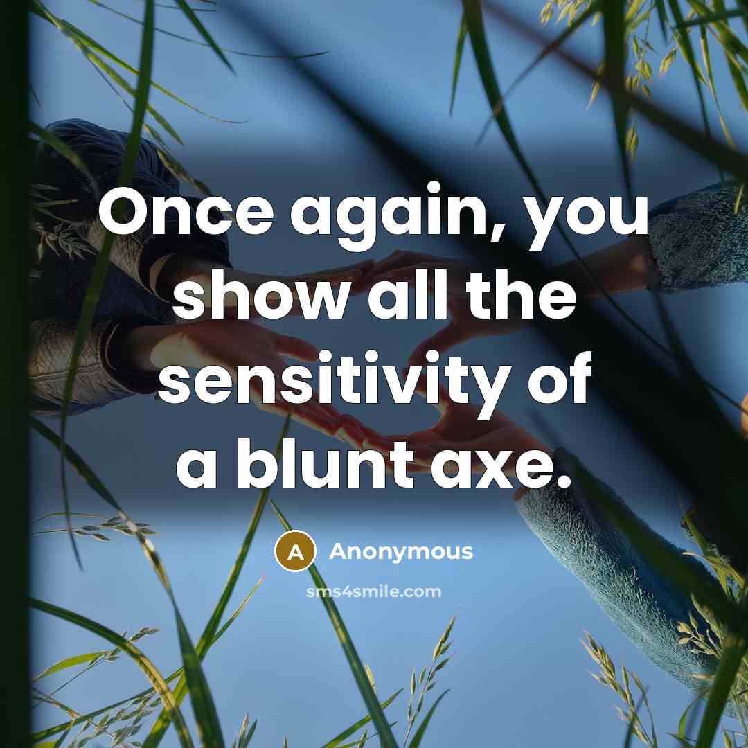 “Once again, you show all the sensitivity of a blunt axe.” quote by Anonymous