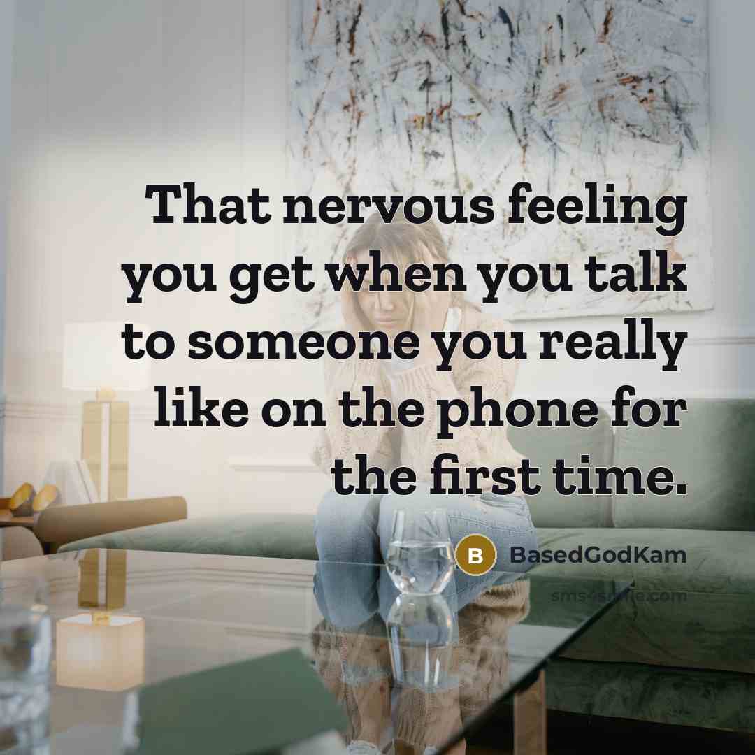 “That nervous feeling you get when you talk to someone you really like on the phone for the first time.” quote by BasedGodKam
