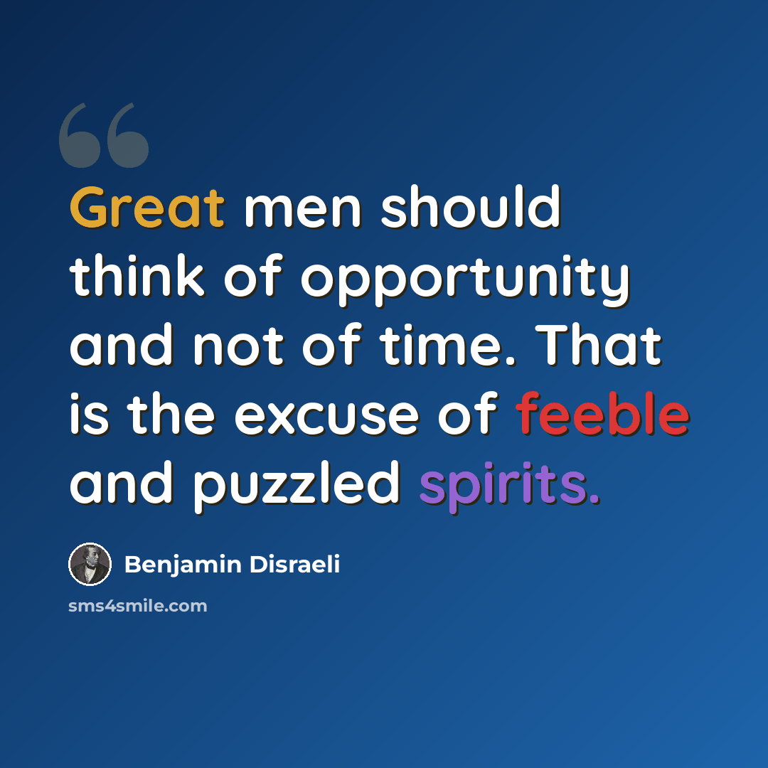 “Great men should think of opportunity and not of time. That is the excuse of feeble and puzzled spirits.” quote by Benjamin Disraeli