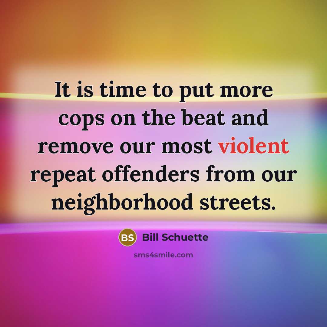 “It is time to put more cops on the beat and remove our most violent repeat offenders from our neighborhood streets.” quote by Bill Schuette