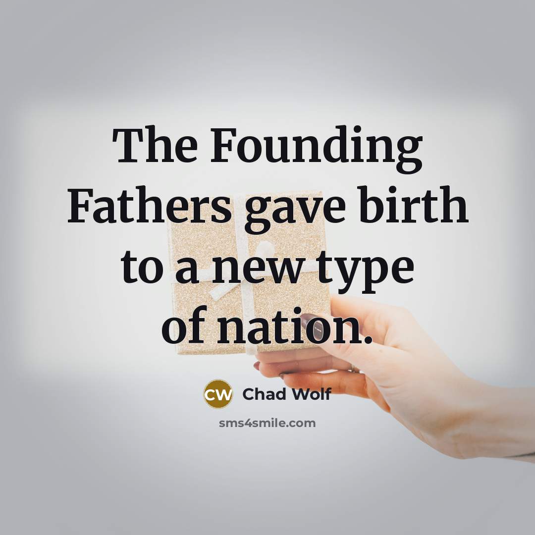 “The Founding Fathers gave birth to a new type of nation.” quote by Chad Wolf