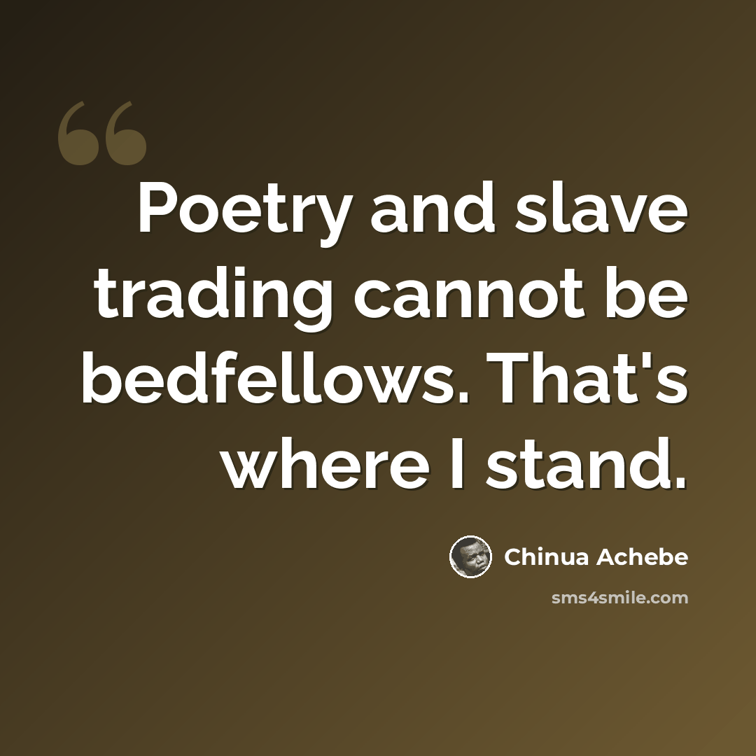 “Poetry and slave trading cannot be bedfellows. That's where I stand.” quote by Chinua Achebe