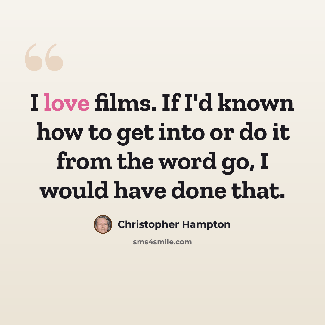 “I love films. If I'd known how to get into or do it from the word go, I would have done that.” quote by Christopher Hampton
