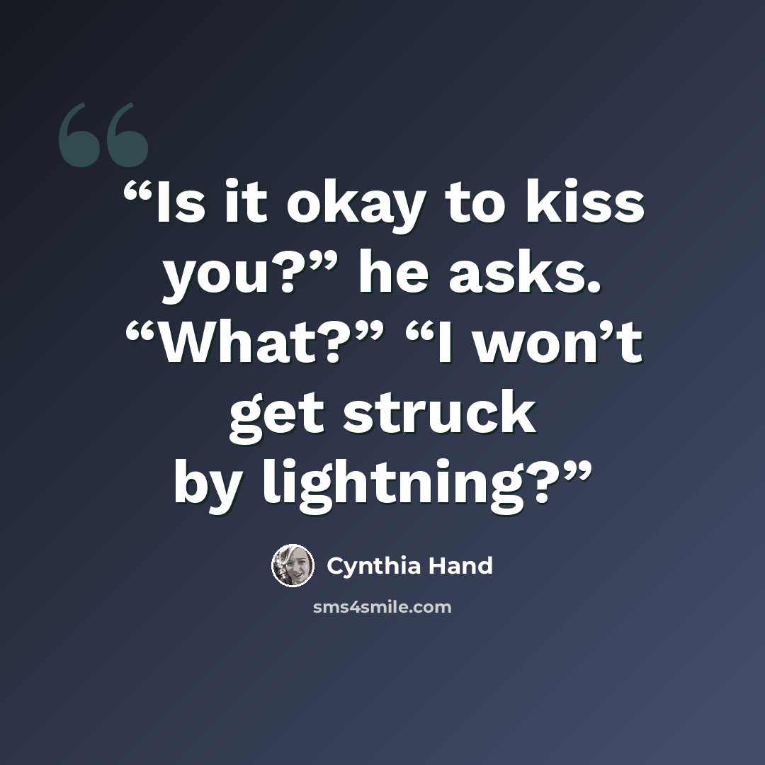 “Is it okay to kiss you?” he asks. “What?” “I won’t get struck by lightning?” quote by Cynthia Hand