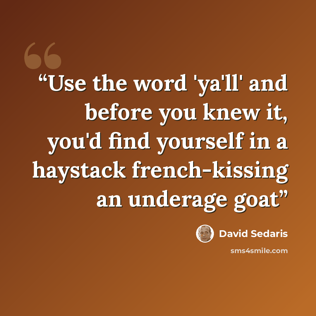 “Use the word 'ya'll' and before you knew it, you'd find yourself in a haystack french-kissing an underage goat” quote by David Sedaris