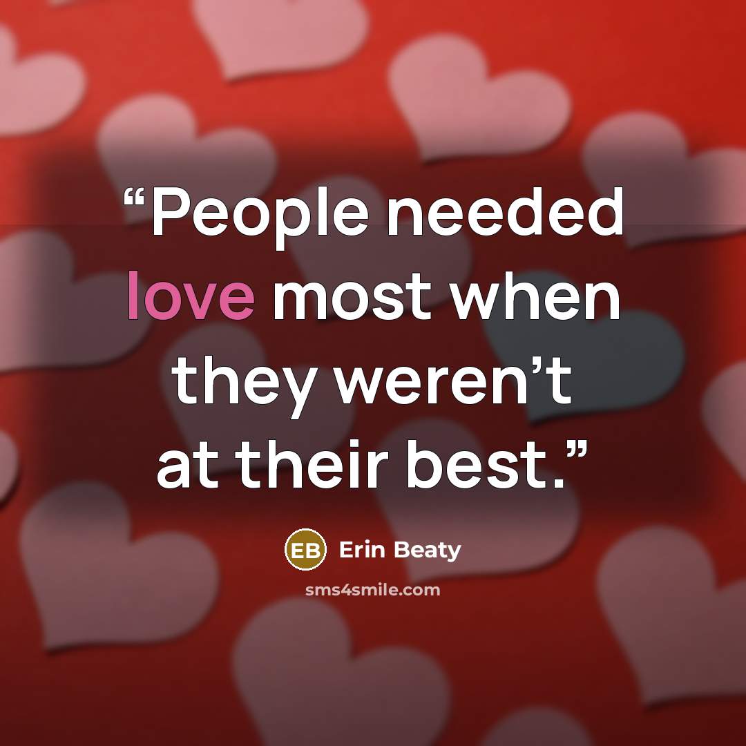 “People needed love most when they weren't at their best.” quote by Erin Beaty