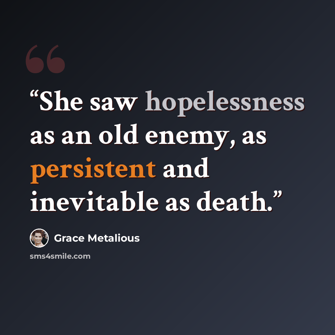 “She saw hopelessness as an old enemy, as persistent and inevitable as death.” quote by Grace Metalious