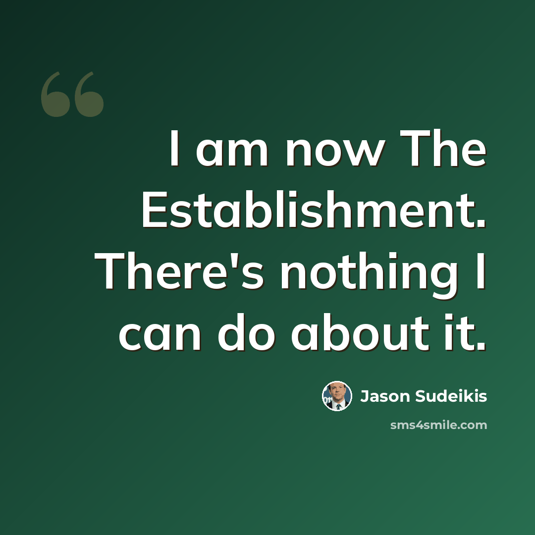 “I am now The Establishment. There's nothing I can do about it.” quote by Jason Sudeikis