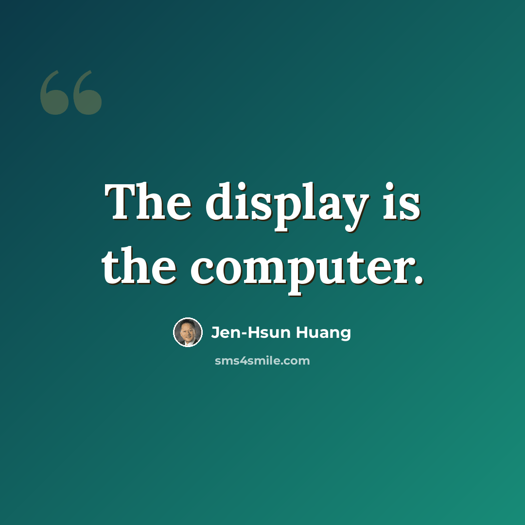 “The display is the computer.” quote by Jen-Hsun Huang