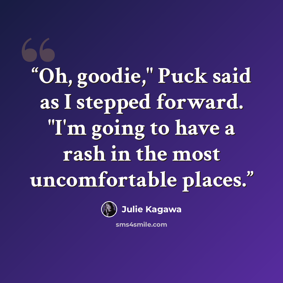 “Oh, goodie," Puck said as I stepped forward. "I'm going to have a rash in the most uncomfortable places.” quote by Julie Kagawa