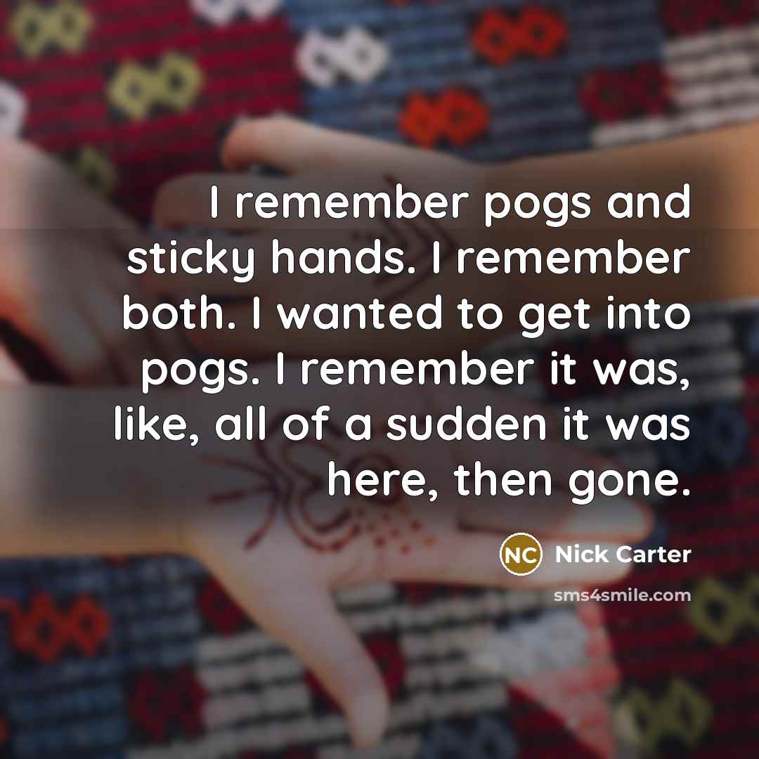 “I remember pogs and sticky hands. I remember both. I wanted to get into pogs. I remember it was, like, all of a sudden it was here, then gone.” quote by Nick Carter