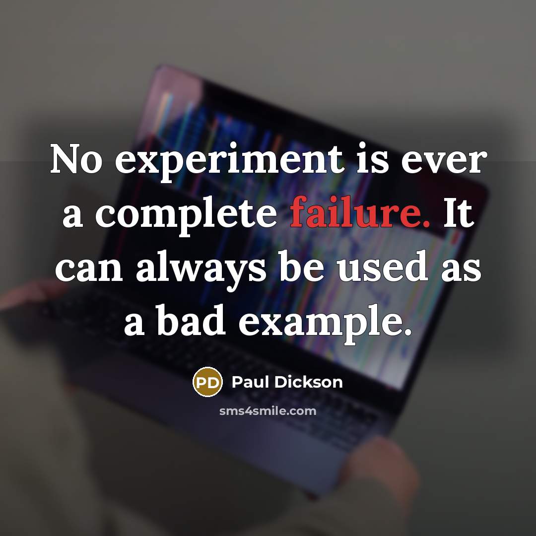“No experiment is ever a complete failure. It can always be used as a bad example.” quote by Paul Dickson