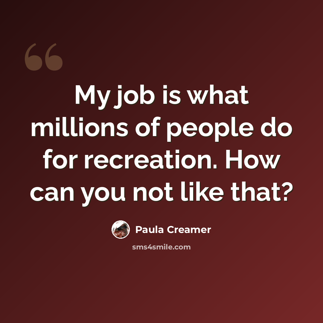 “My job is what millions of people do for recreation. How can you not like that?” quote by Paula Creamer