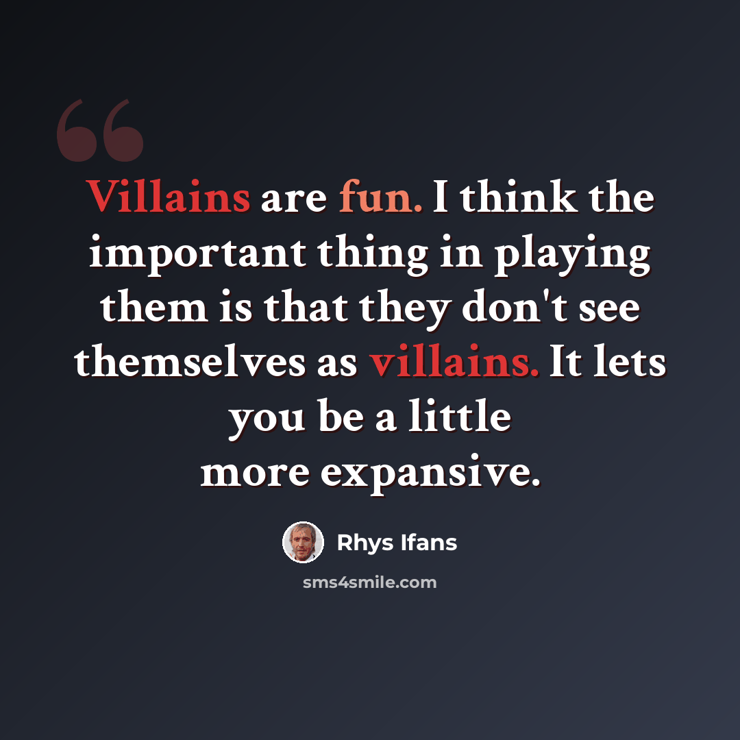 “Villains are fun. I think the important thing in playing them is that they don't see themselves as villains. It lets you be a little more expansive.” quote by Rhys Ifans