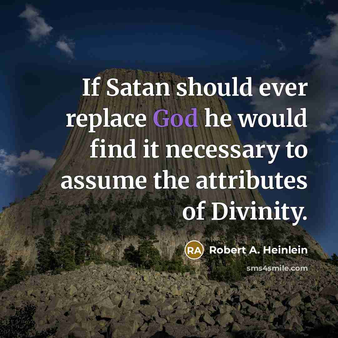 “If Satan should ever replace God he would find it necessary to assume the attributes of Divinity.” quote by Robert A. Heinlein