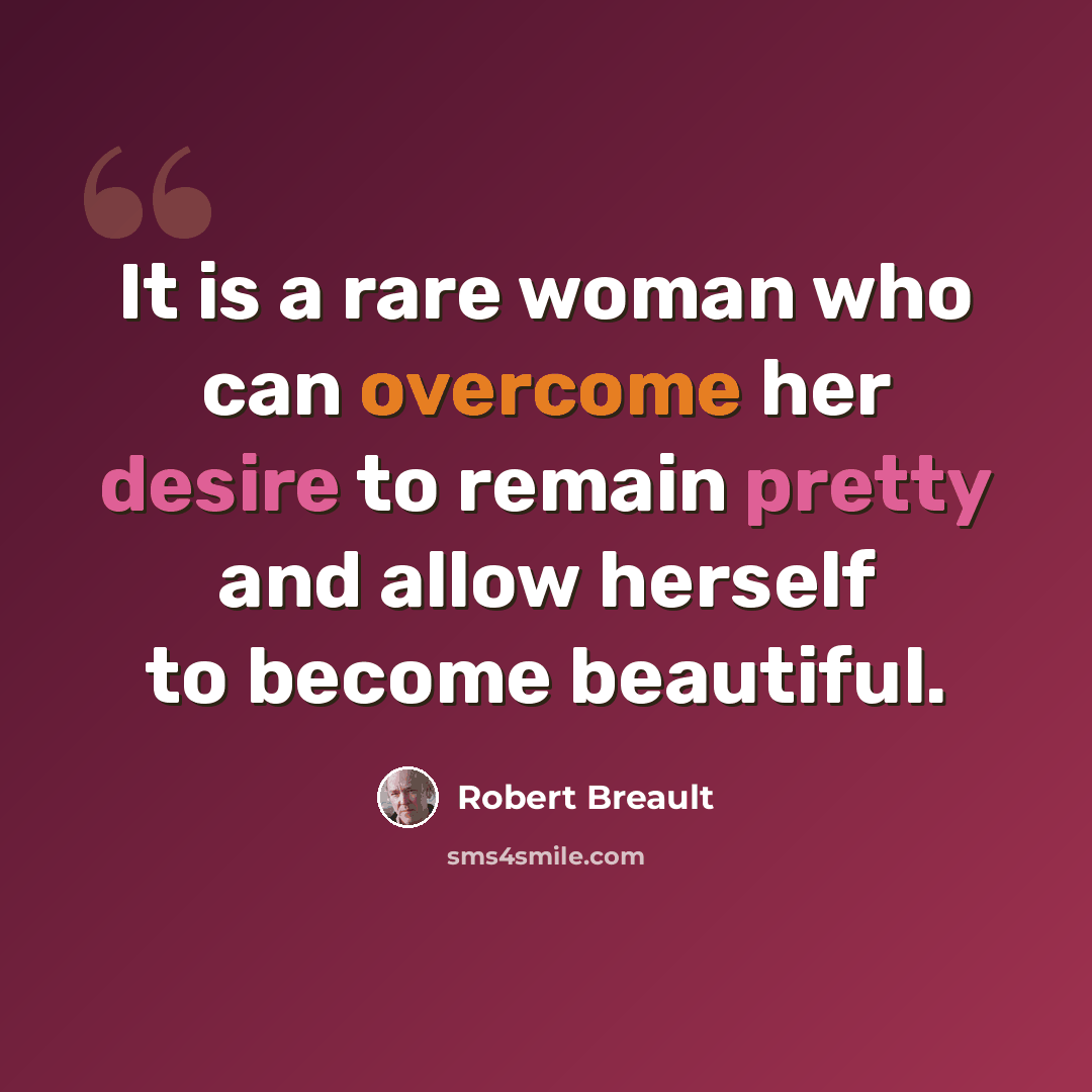 “It is a rare woman who can overcome her desire to remain pretty and allow herself to become beautiful.” quote by Robert Breault