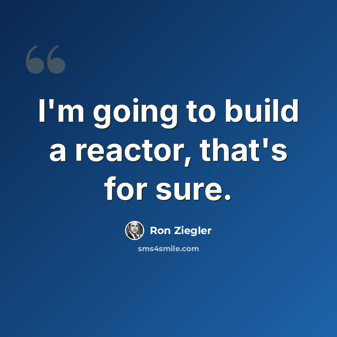 “I'm going to build a reactor, that's for sure.” quote by Ron Ziegler