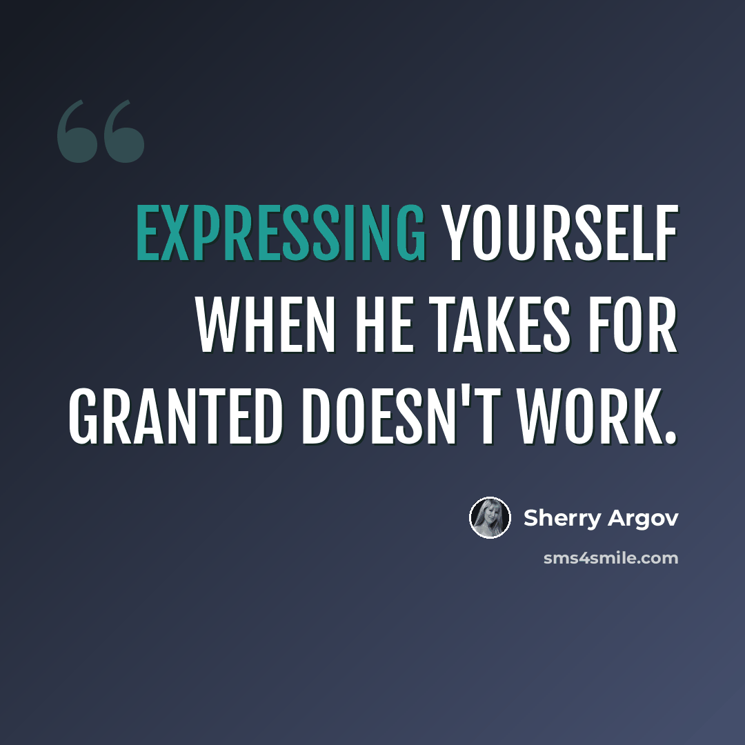 “Expressing yourself when he takes for granted doesn't work.” quote by Sherry Argov
