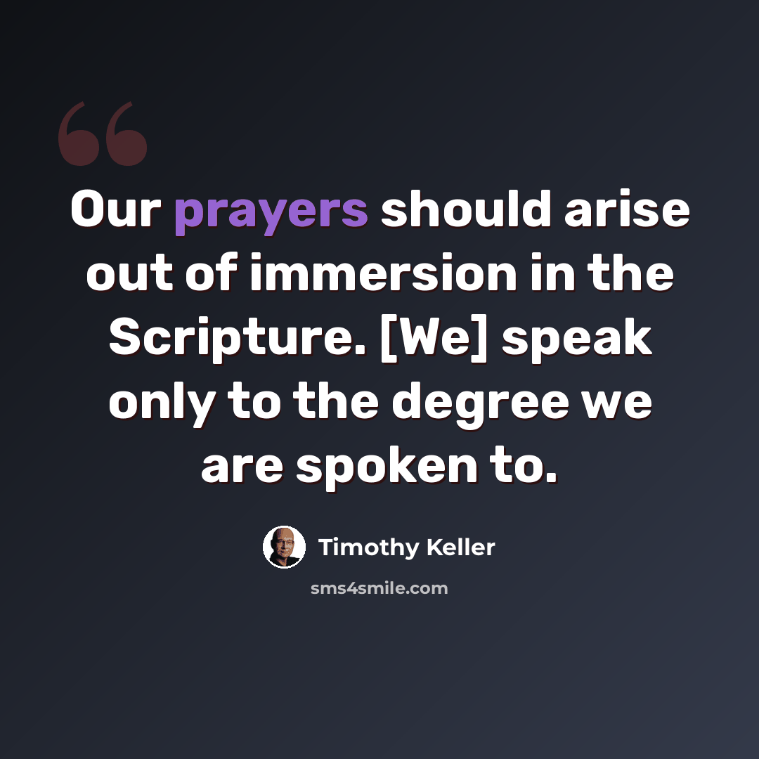 “Our prayers should arise out of immersion in the Scripture. [We] speak only to the degree we are spoken to.” quote by Timothy Keller