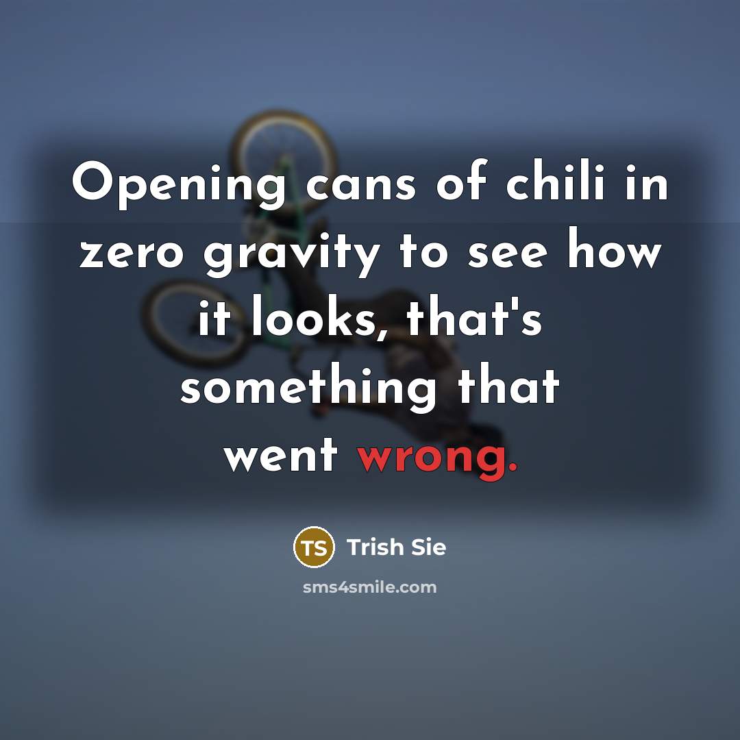 “Opening cans of chili in zero gravity to see how it looks, that's something that went wrong.” quote by Trish Sie