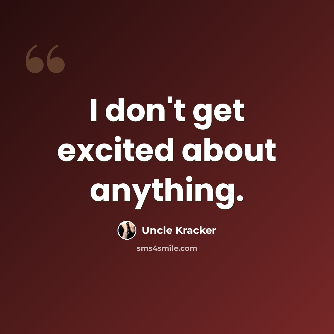 “I don't get excited about anything.” quote by Uncle Kracker