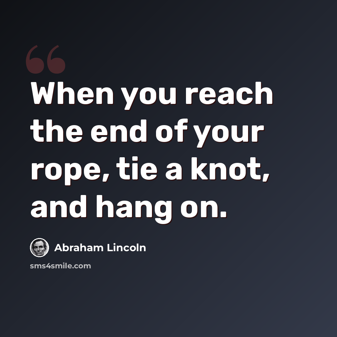 “When you reach the end of your rope, tie a knot, and hang on.” quote by Abraham Lincoln