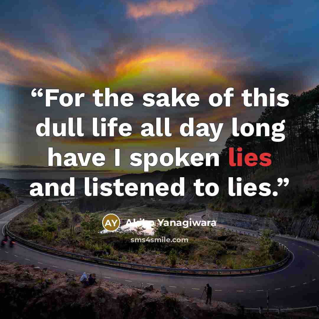 “For the sake of this dull life all day long have I spoken lies and listened to lies.” quote by Akiko Yanagiwara