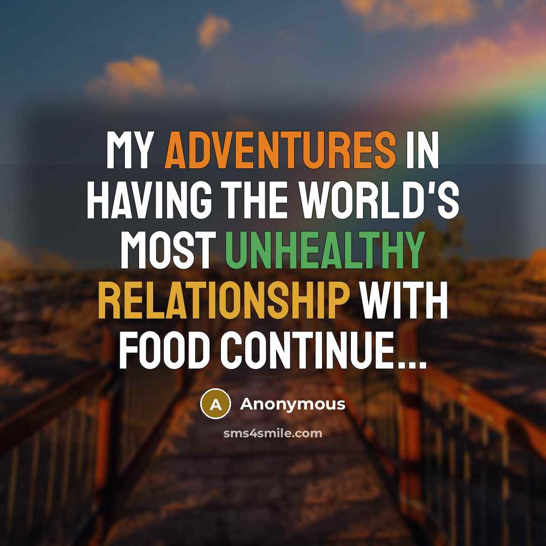 “My adventures in having the world's most unhealthy relationship with food continue...” quote by Anonymous
