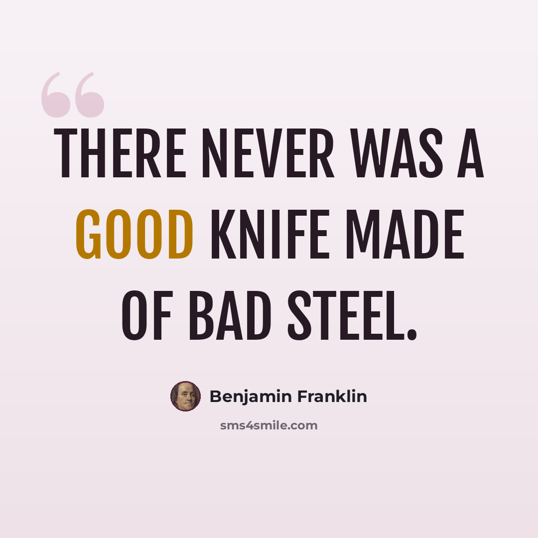 “There never was a good knife made of bad steel.” quote by Benjamin Franklin