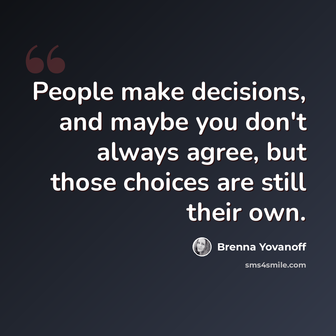 “People make decisions, and maybe you don't always agree, but those choices are still their own.” quote by Brenna Yovanoff