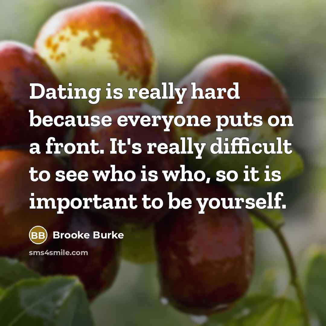“Dating is really hard because everyone puts on a front. It's really difficult to see who is who, so it is important to be yourself.” quote by Brooke Burke