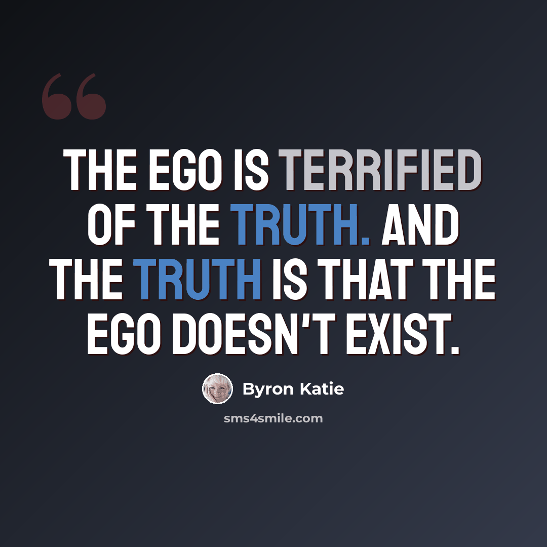 “The ego is terrified of the truth. And the truth is that the ego doesn't exist.” quote by Byron Katie
