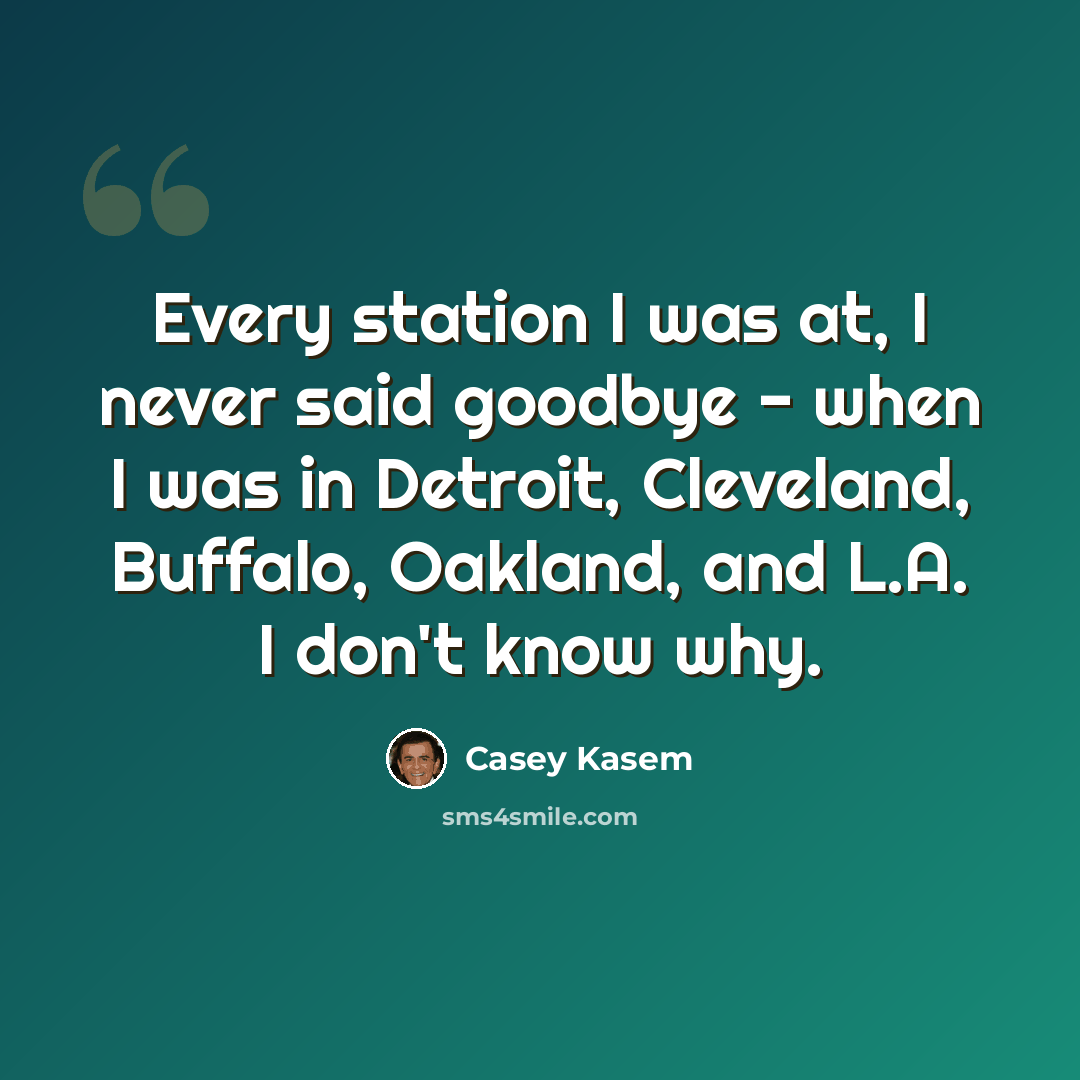 “Every station I was at, I never said goodbye - when I was in Detroit, Cleveland, Buffalo, Oakland, and L.A. I don't know why.” quote by Casey Kasem
