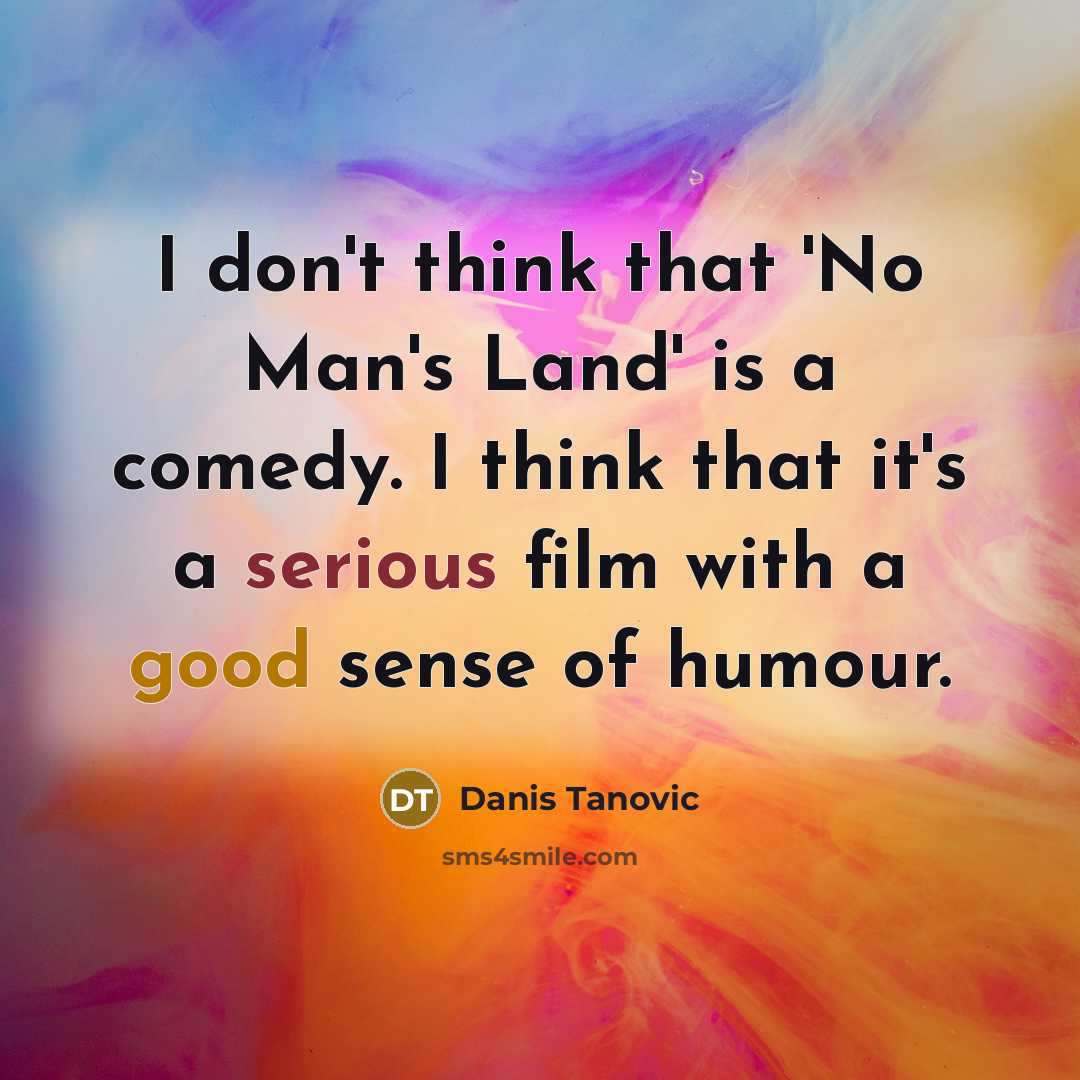 “I don't think that 'No Man's Land' is a comedy. I think that it's a serious film with a good sense of humour.” quote by Danis Tanovic