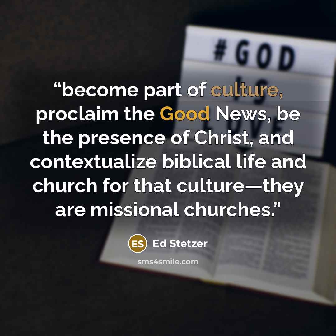 “become part of culture, proclaim the Good News, be the presence of Christ, and contextualize biblical life and church for that culture—they are missional churches.” quote by Ed Stetzer