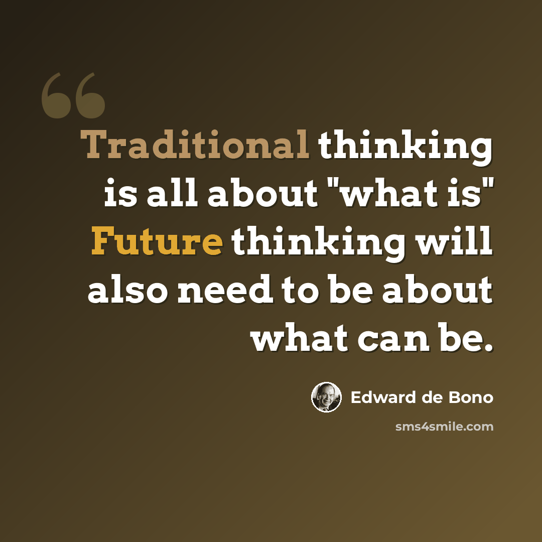 “Traditional thinking is all about "what is" Future thinking will also need to be about what can be.” quote by Edward de Bono